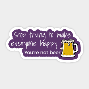 Stop Trying To Make Everyone Happy You’re Not Beer Sticker